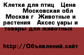 Клетка для птиц › Цена ­ 1 000 - Московская обл., Москва г. Животные и растения » Аксесcуары и товары для животных   